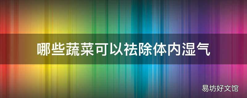 哪些蔬菜可以祛除体内湿气