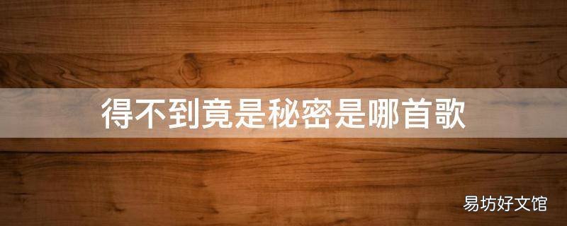得不到竟是秘密是哪首歌