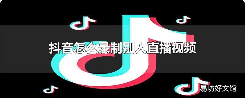 抖音怎么录制别人直播视频