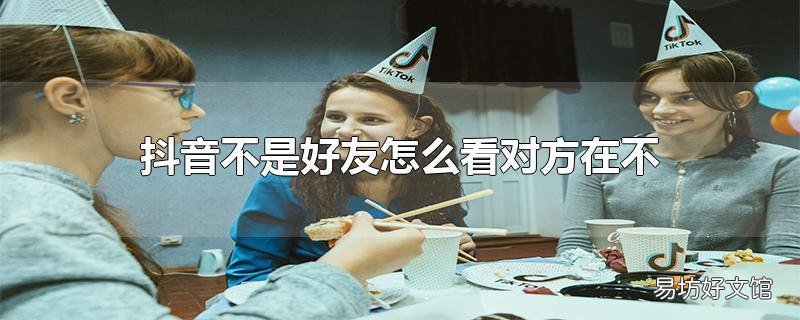 抖音不是好友怎么看对方在不在线