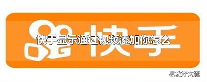 快手显示通过视频添加你怎么回事