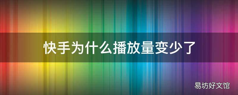 快手为什么播放量变少了