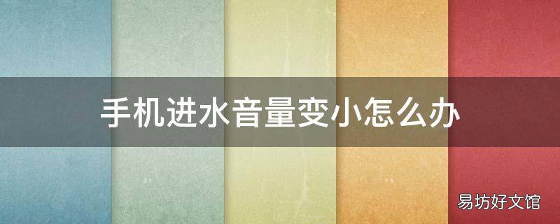 手机进水音量变小怎么办