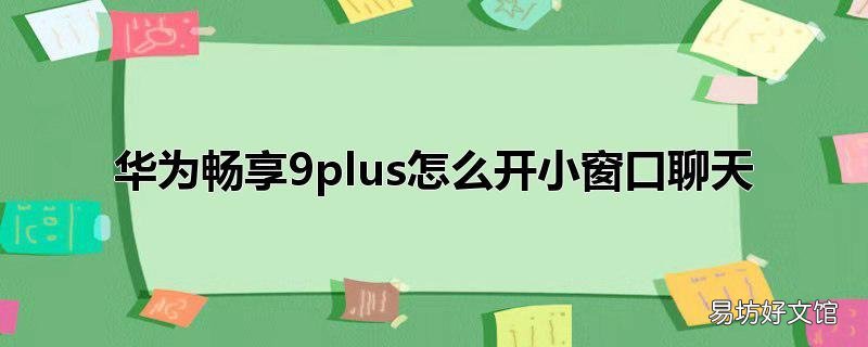 华为畅享9plus怎么开小窗口聊天