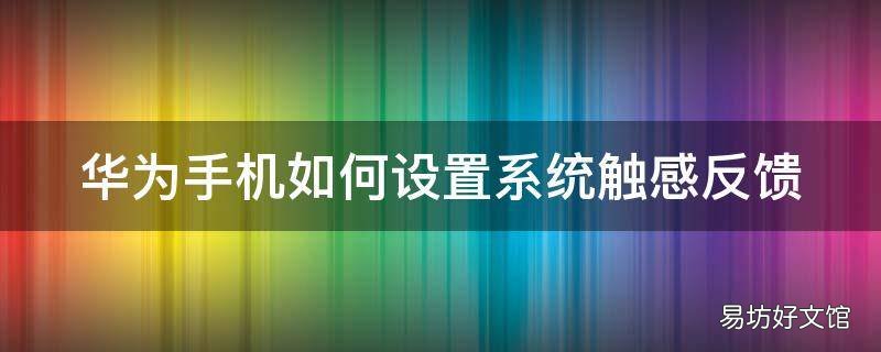 华为手机如何设置系统触感反馈