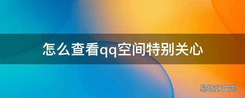 怎么查看qq空间特别关心