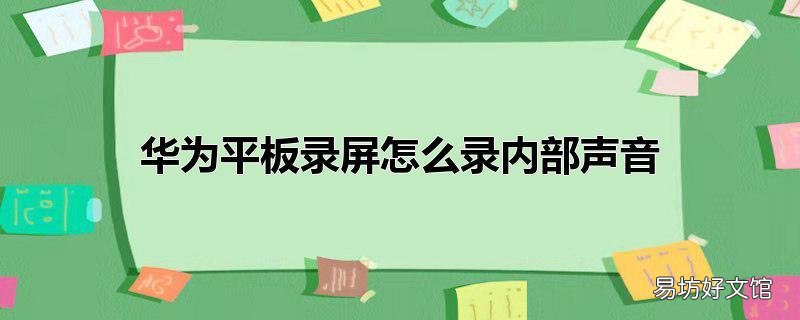 华为平板录屏怎么录内部声音