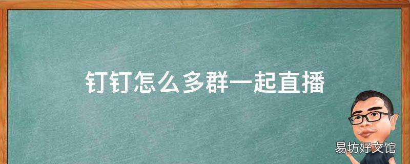 钉钉怎么多群一起直播