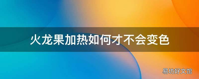 火龙果加热如何才不会变色