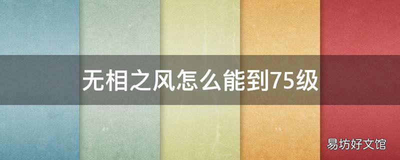 无相之风怎么能到75级