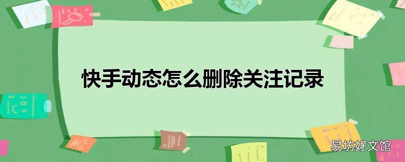 快手动态怎么删除关注记录