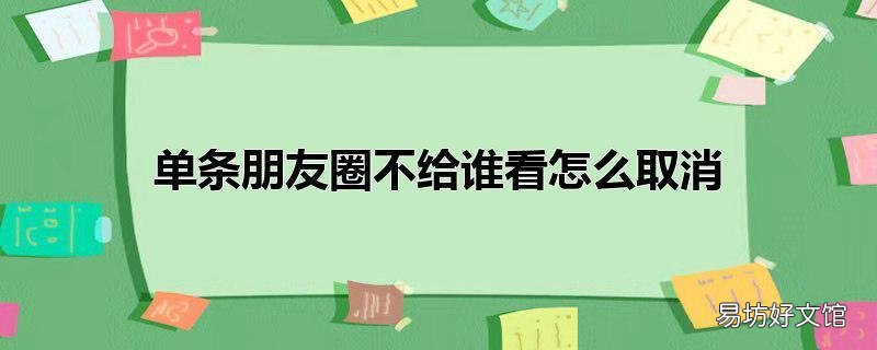 单条朋友圈不给谁看怎么取消