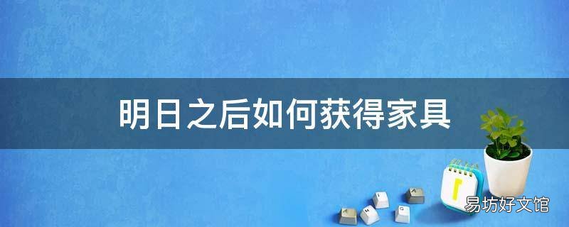 明日之后如何获得家具