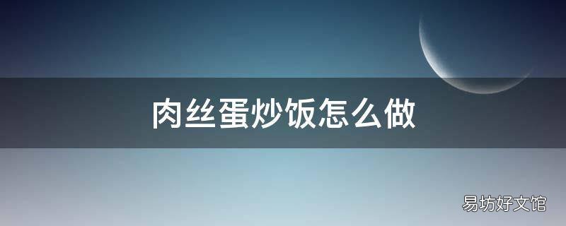 肉丝蛋炒饭怎么做