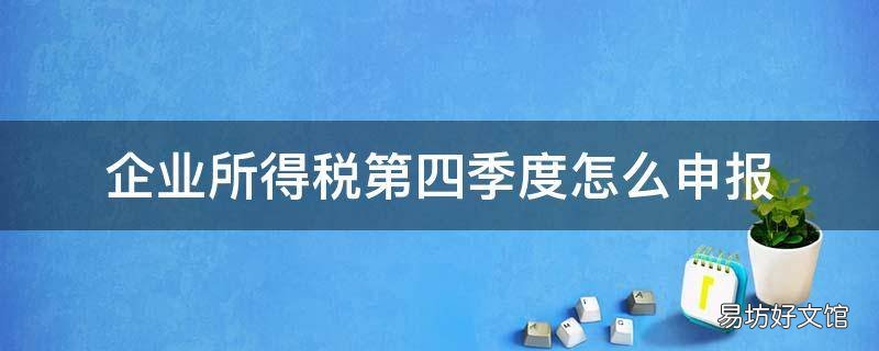 企业所得税第四季度怎么申报