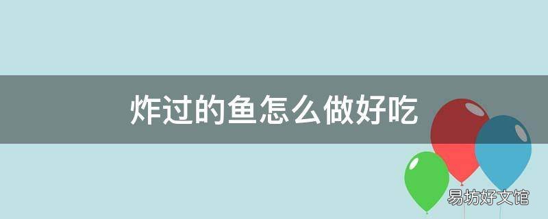 炸过的鱼怎么做好吃