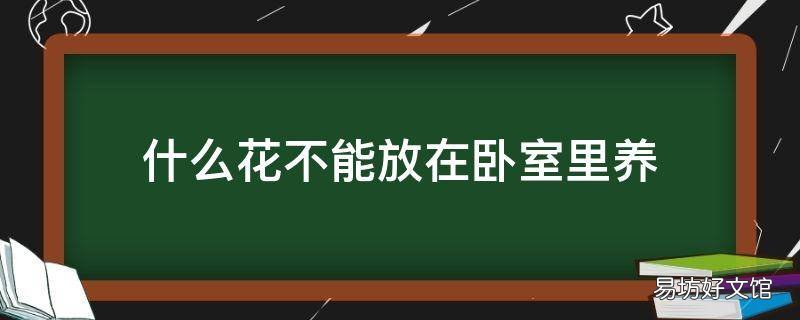 什么花不能放在卧室里养