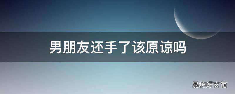 男朋友还手了该原谅吗