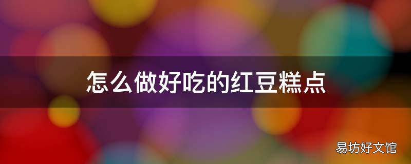 怎么做好吃的红豆糕点
