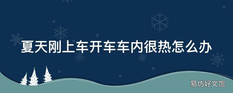 夏天刚上车开车车内很热怎么办
