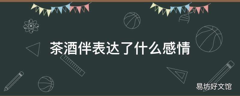 茶酒伴表达了什么感情