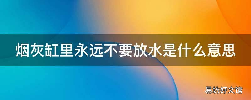 烟灰缸里永远不要放水是什么意思