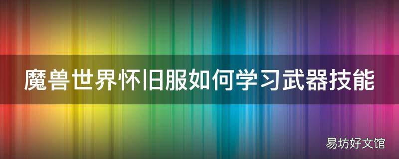 魔兽世界怀旧服如何学习武器技能