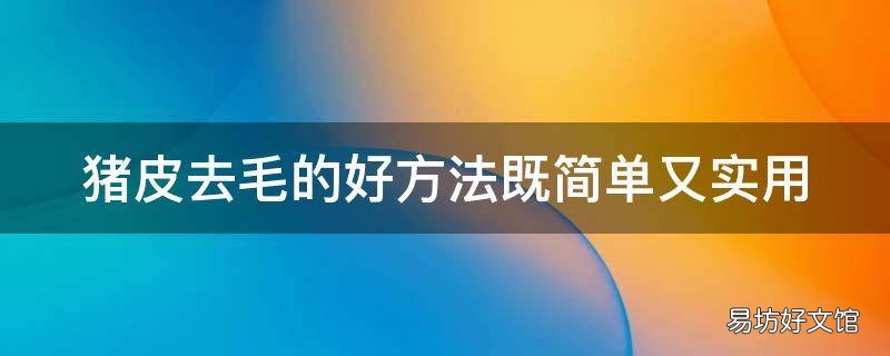 猪皮去毛的好方法既简单又实用