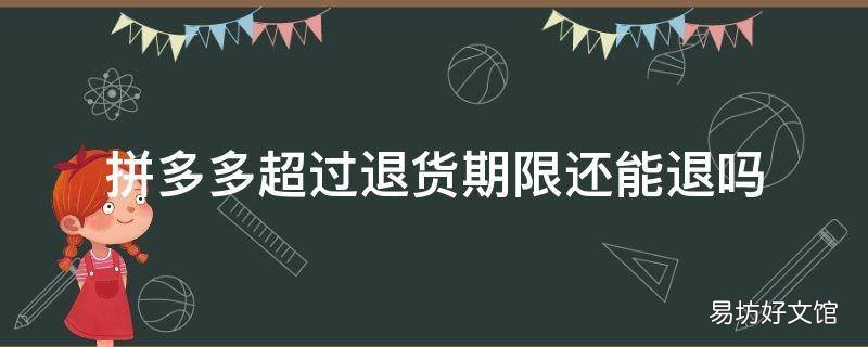 拼多多超过退货期限还能退吗
