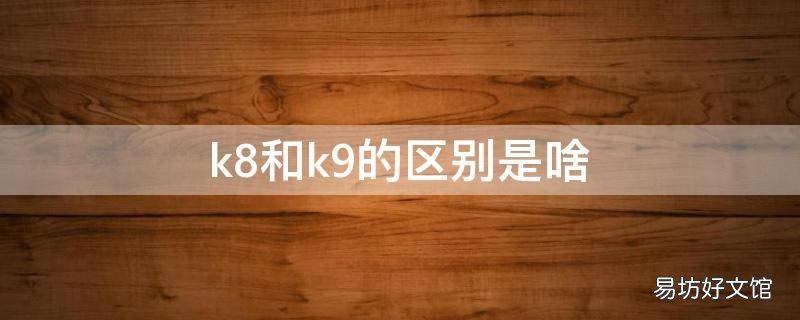 k8和k9的区别是啥