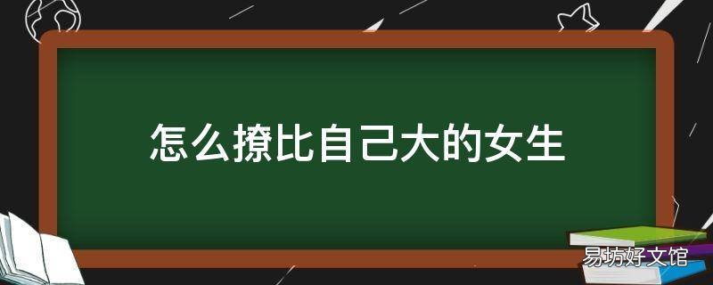 怎么撩比自己大的女生