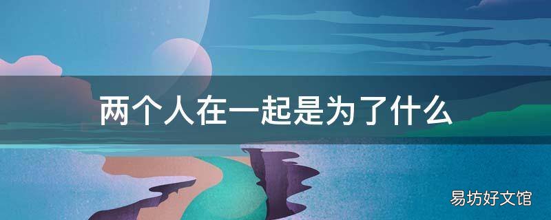 两个人在一起是为了什么
