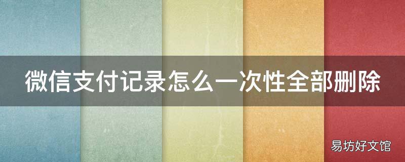 微信支付记录怎么一次性全部删除
