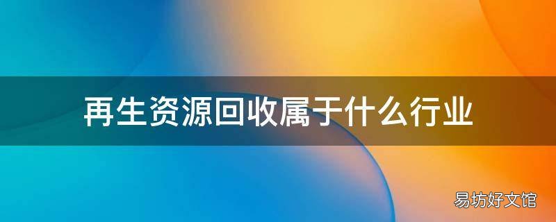 再生资源回收属于什么行业