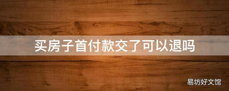 买房子首付款交了可以退吗