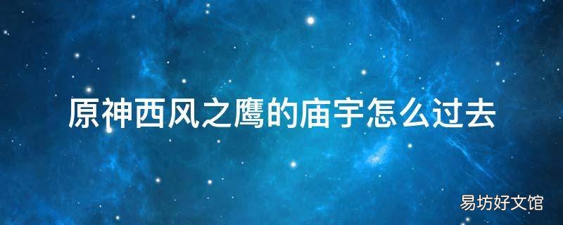 原神西风之鹰的庙宇怎么过去