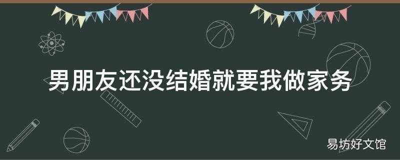 男朋友还没结婚就要我做家务