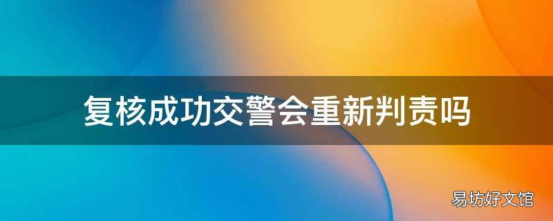复核成功交警会重新判责吗
