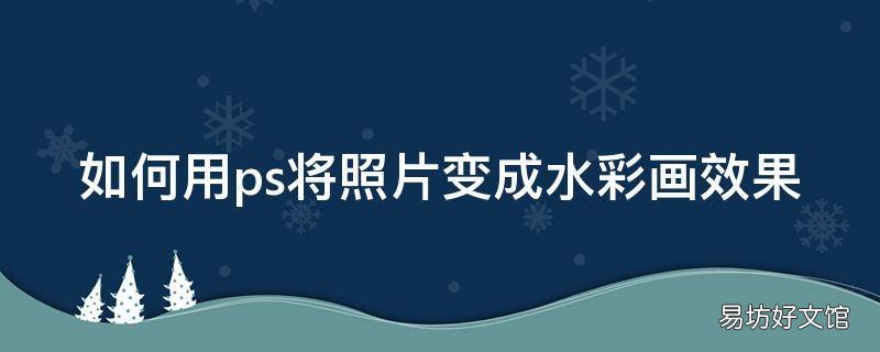 如何用ps将照片变成水彩画效果