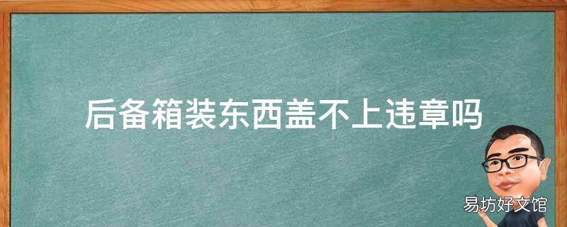 后备箱装东西盖不上违章吗