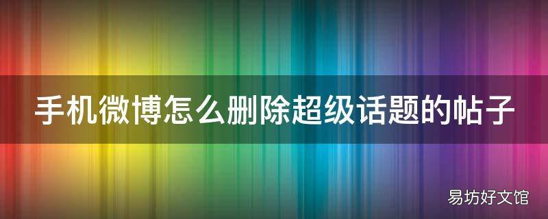 手机微博怎么删除超级话题的帖子