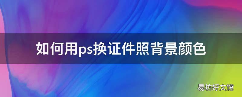 如何用ps换证件照背景颜色