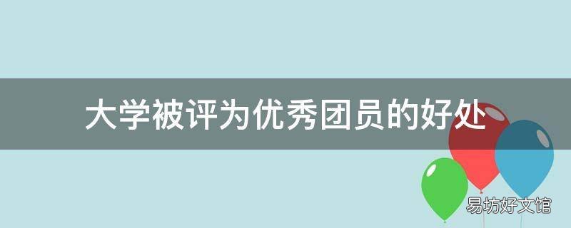 大学被评为优秀团员的好处
