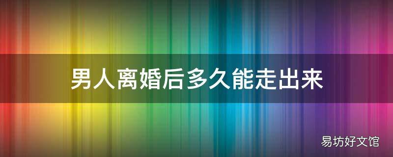 男人离婚后多久能走出来