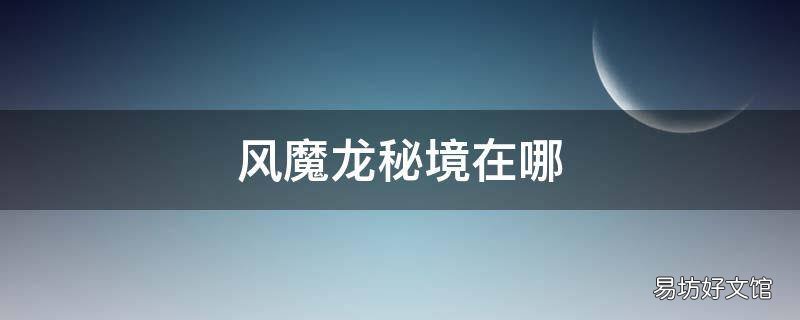 风魔龙秘境在哪