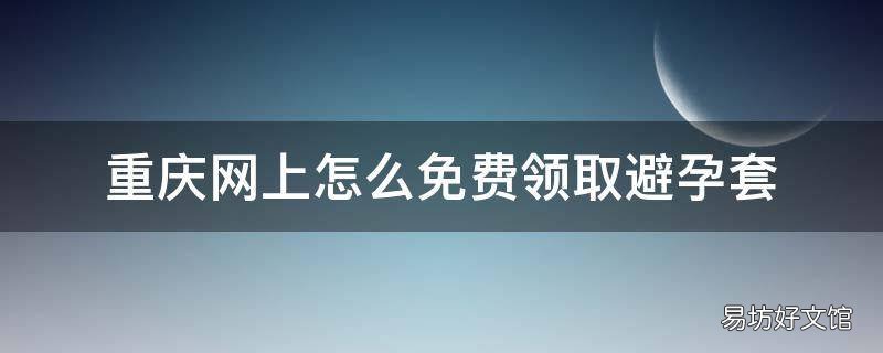重庆网上怎么免费领取避孕套