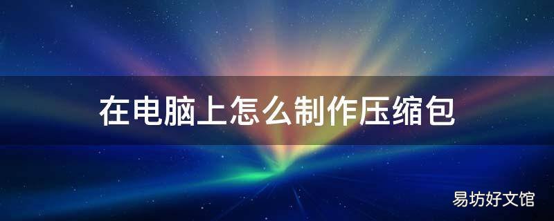 在电脑上怎么制作压缩包