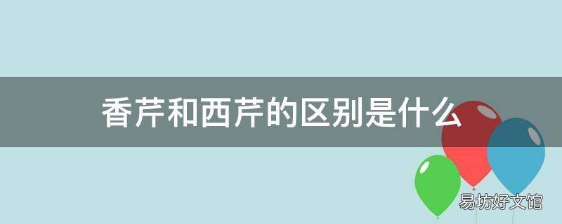 香芹和西芹的区别是什么