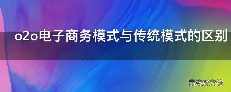 o2o电子商务模式与传统模式的区别