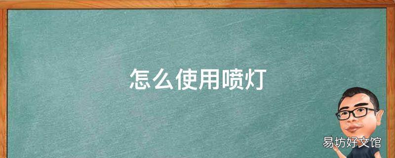 怎么使用喷灯